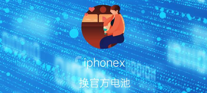 iphonex 换官方电池 iPhonex换电池能续航多久？